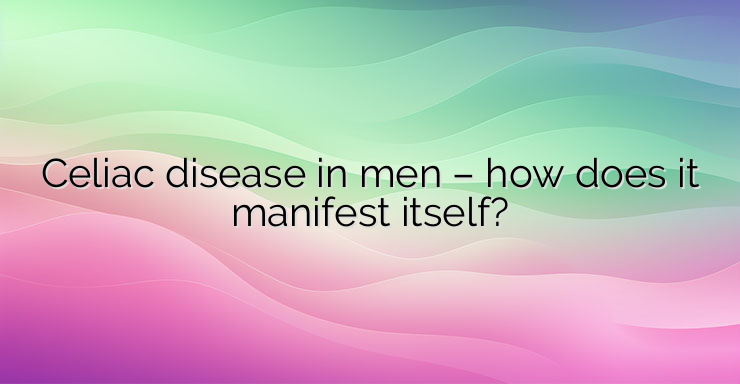 Celiac disease in men – how does it manifest itself?