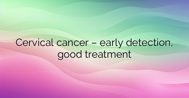 Cervical cancer – early detection, good treatment