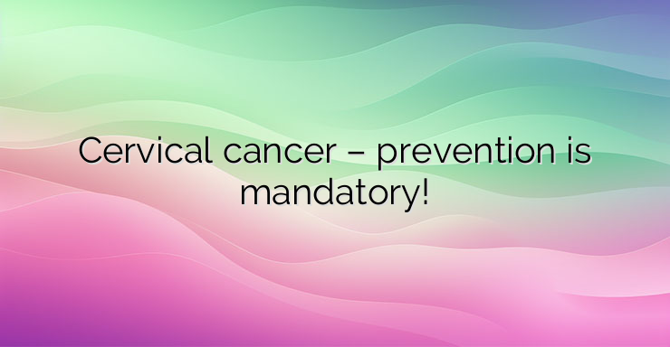 Cervical cancer – prevention is mandatory!