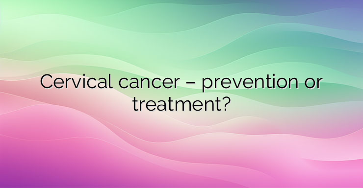 Cervical cancer – prevention or treatment?