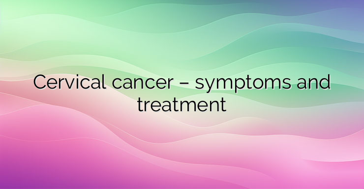 Cervical cancer – symptoms and treatment