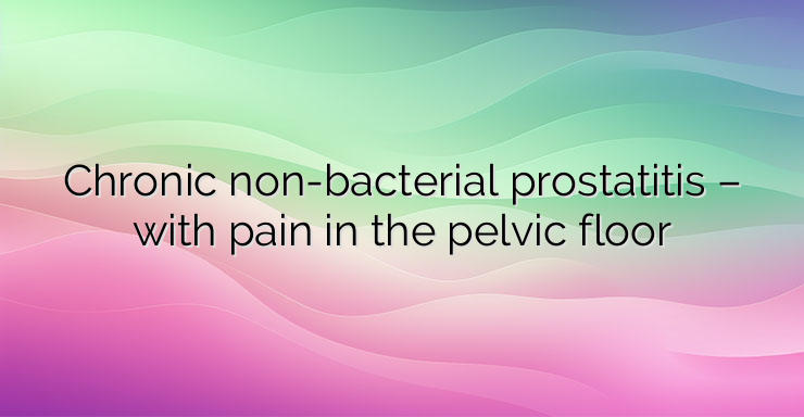 Chronic non-bacterial prostatitis – with pain in the pelvic floor