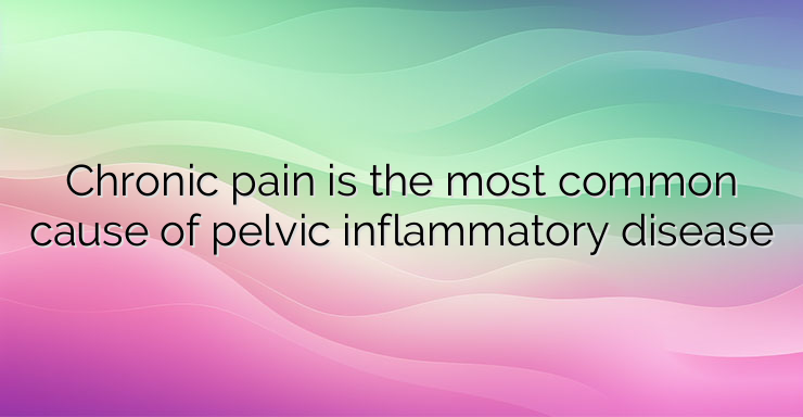 Chronic pain is the most common cause of pelvic inflammatory disease