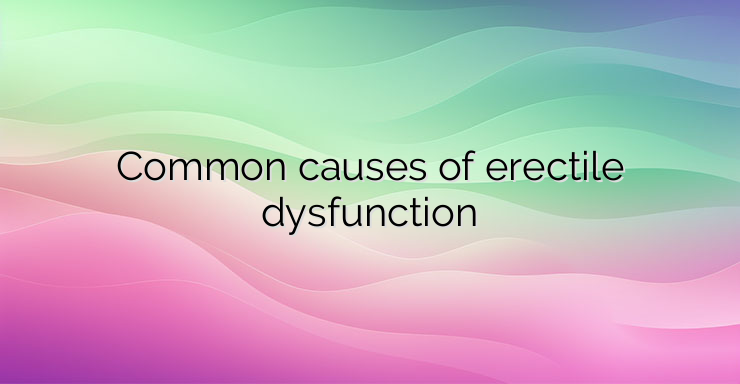 Common causes of erectile dysfunction