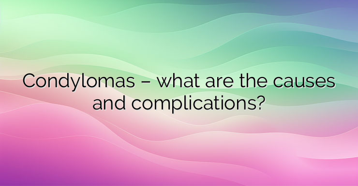 Condylomas – what are the causes and complications?