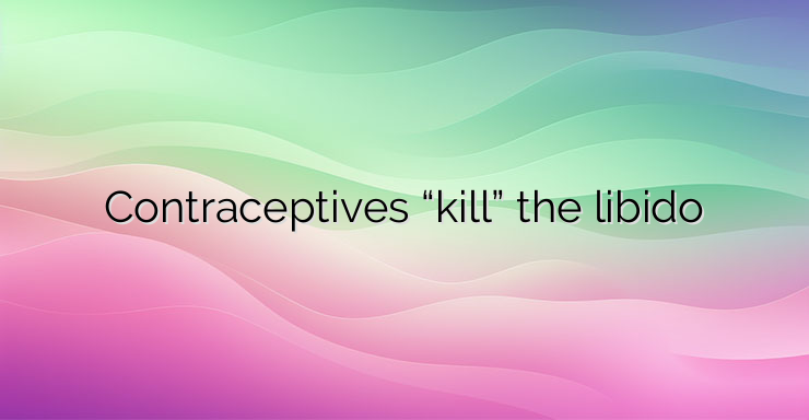 Contraceptives “kill” the libido