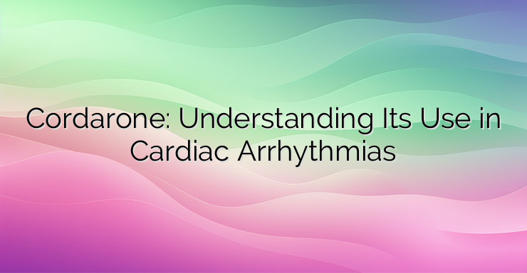 Cordarone: Understanding Its Use in Cardiac Arrhythmias