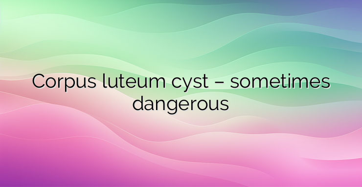 Corpus luteum cyst – sometimes dangerous