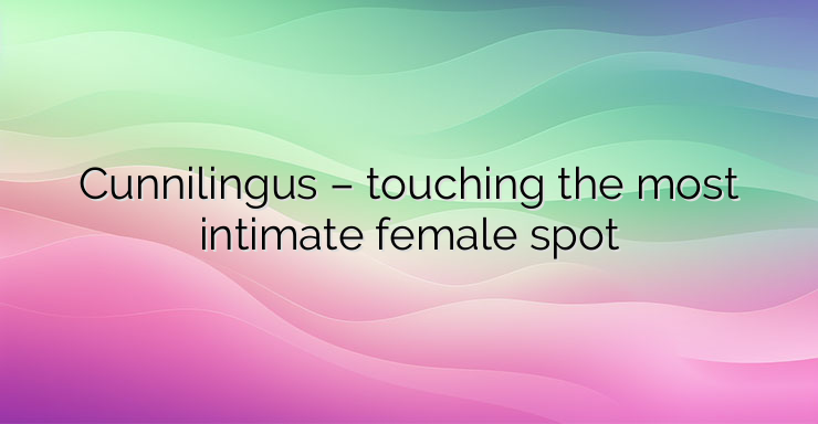 Cunnilingus – touching the most intimate female spot