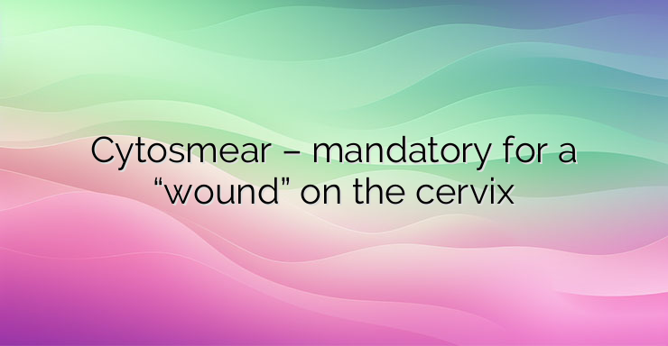 Cytosmear – mandatory for a “wound” on the cervix