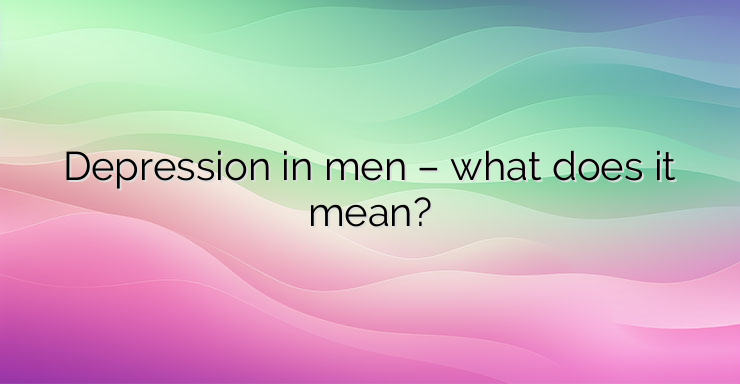 Depression in men – what does it mean?