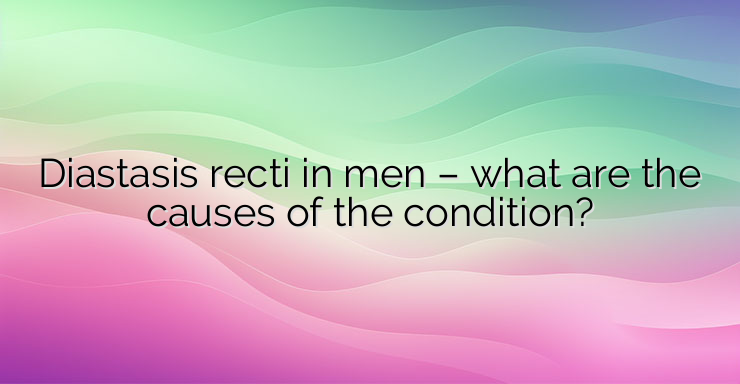 Diastasis recti in men – what are the causes of the condition?