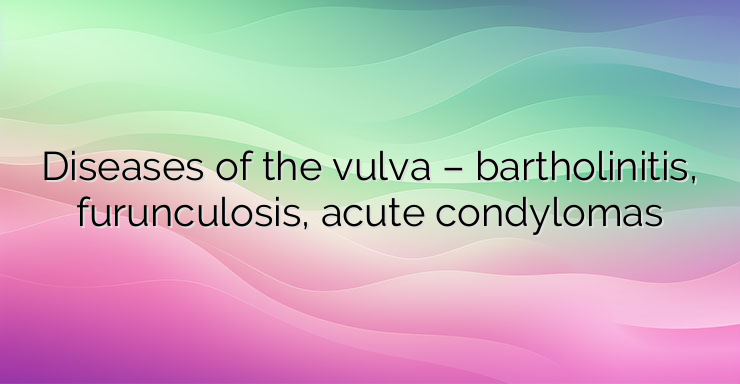 Diseases of the vulva – bartholinitis, furunculosis, acute condylomas