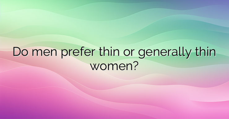 Do men prefer thin or generally thin women?