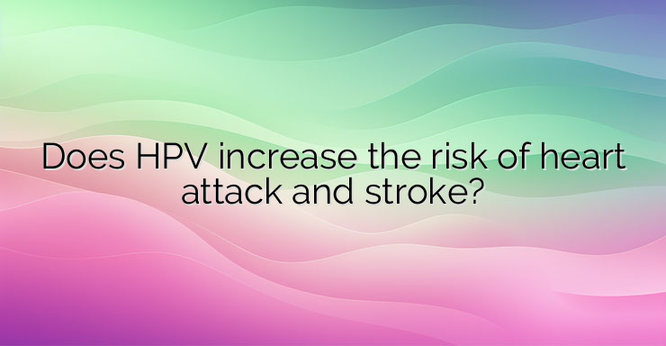 Does HPV increase the risk of heart attack and stroke?