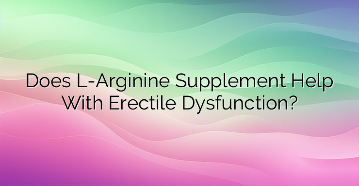 Does L-Arginine Supplement Help With Erectile Dysfunction?