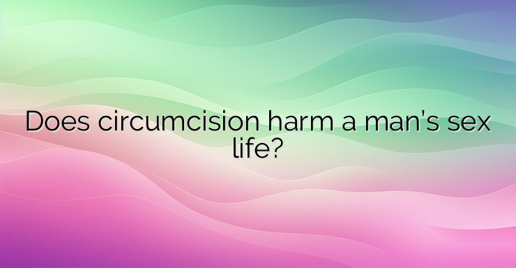 Does circumcision harm a man’s sex life?