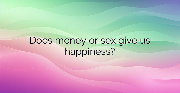 Does money or sex give us happiness?