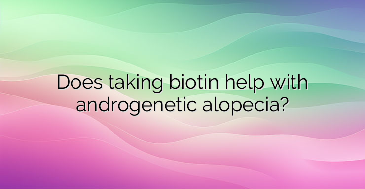 Does taking biotin help with androgenetic alopecia?