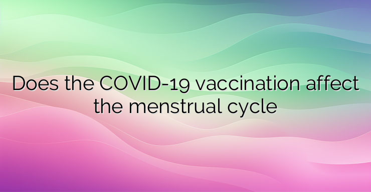 Does the COVID-19 vaccination affect the menstrual cycle