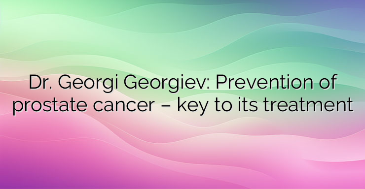 Dr. Georgi Georgiev: Prevention of prostate cancer – key to its treatment