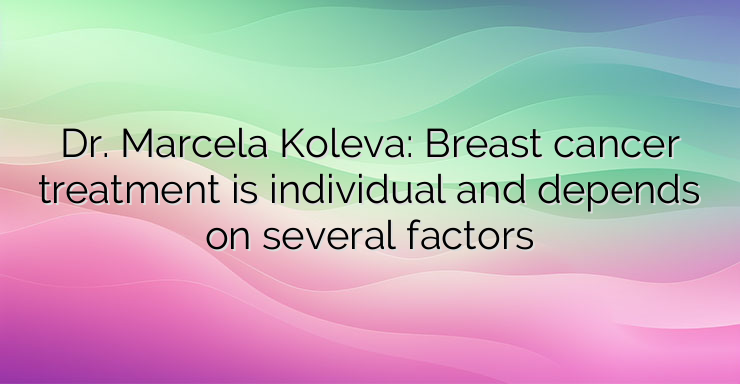 Dr. Marcela Koleva: Breast cancer treatment is individual and depends on several factors