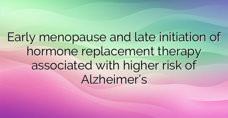 Early menopause and late initiation of hormone replacement therapy associated with higher risk of Alzheimer’s