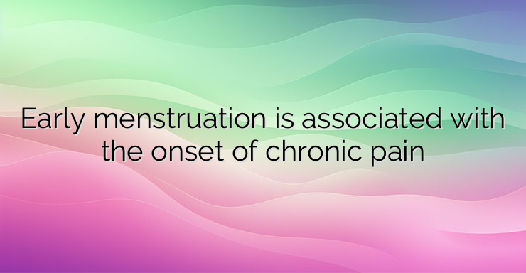 Early menstruation is associated with the onset of chronic pain