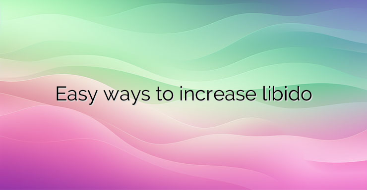 Easy ways to increase libido