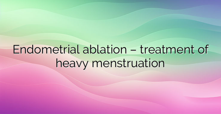 Endometrial ablation – treatment of heavy menstruation