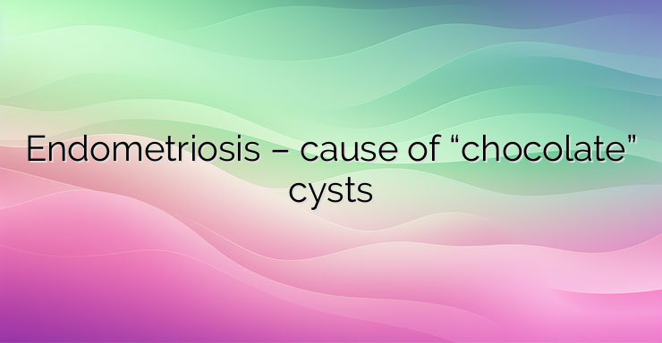 Endometriosis – cause of “chocolate” cysts