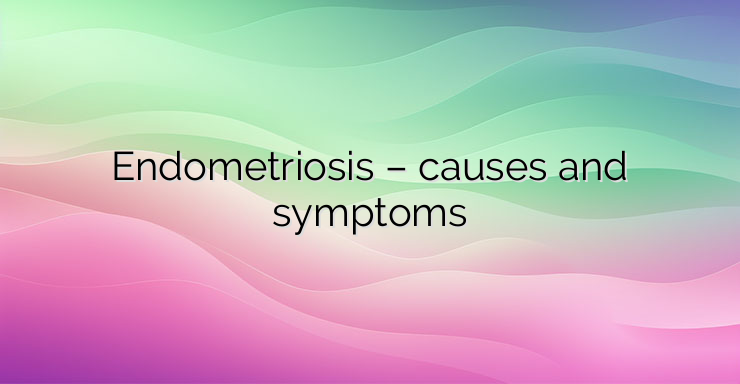 Endometriosis – causes and symptoms