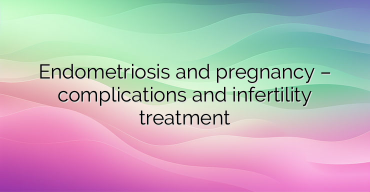 Endometriosis and pregnancy – complications and infertility treatment