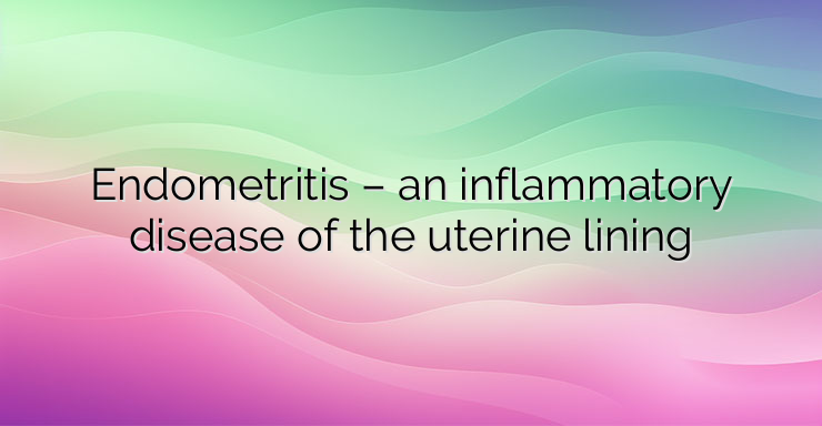 Endometritis – an inflammatory disease of the uterine lining