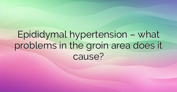 Epididymal hypertension – what problems in the groin area does it cause?