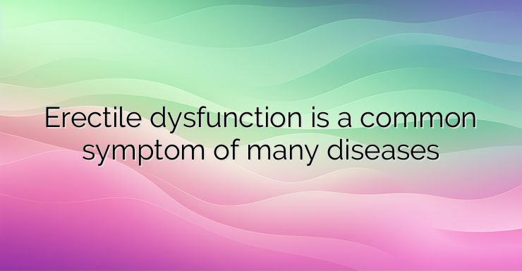 Erectile dysfunction is a common symptom of many diseases