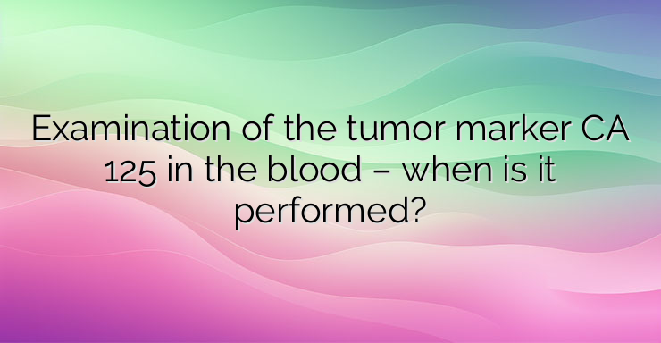 Examination of the tumor marker CA 125 in the blood – when is it performed?