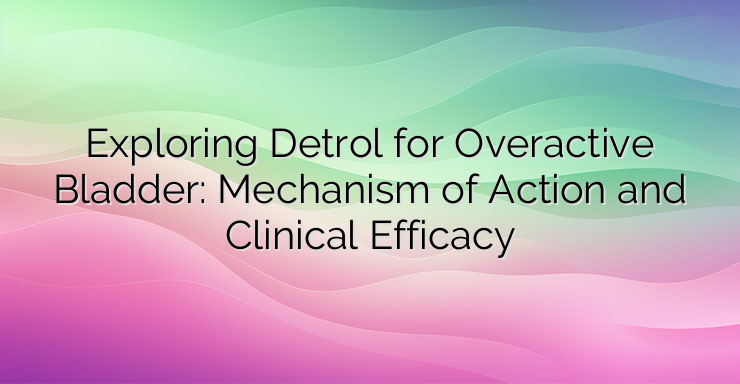 Exploring Detrol for Overactive Bladder: Mechanism of Action and Clinical Efficacy