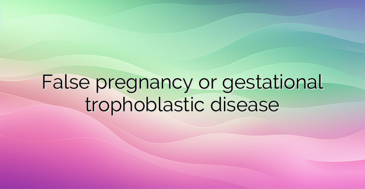 False pregnancy or gestational trophoblastic disease