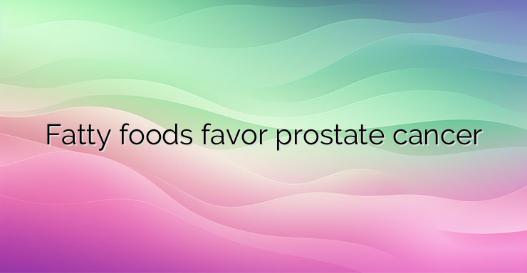 Fatty foods favor prostate cancer