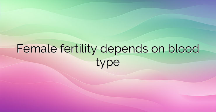 Female fertility depends on blood type