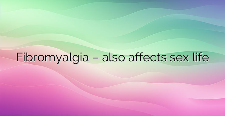 Fibromyalgia – also affects sex life