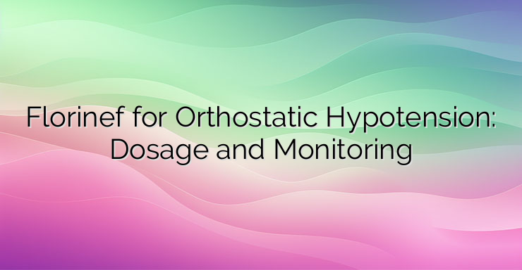 Florinef for Orthostatic Hypotension: Dosage and Monitoring