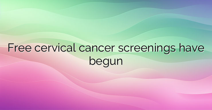 Free cervical cancer screenings have begun