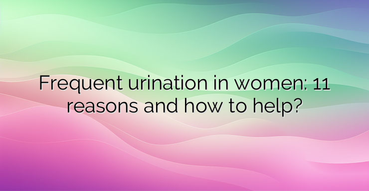 Frequent urination in women: 11 reasons and how to help?