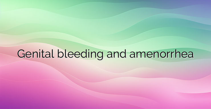 Genital bleeding and amenorrhea