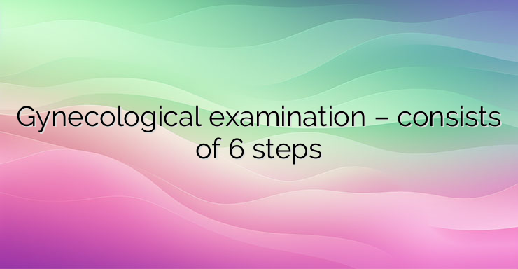 Gynecological examination – consists of 6 steps