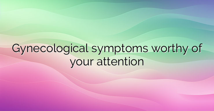 Gynecological symptoms worthy of your attention