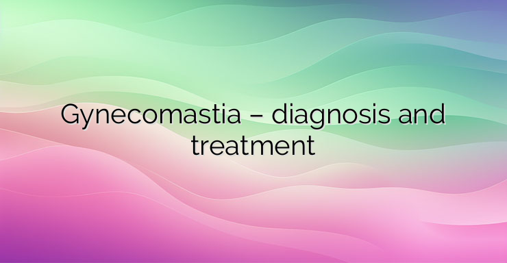 Gynecomastia – diagnosis and treatment