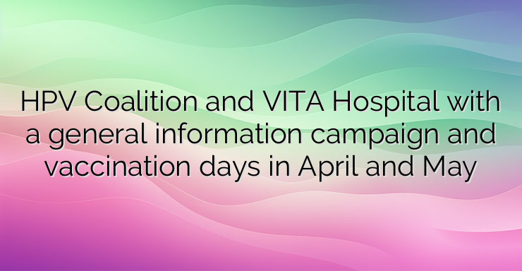 HPV Coalition and VITA Hospital with a general information campaign and vaccination days in April and May